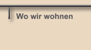 Wo wir wohnen